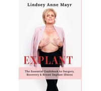 Explant: The Essential Guidebook to Surgery, Recovery & Breast Implant Illness (The Pathway to Healing.)