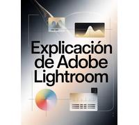 Explicación de Adobe Lightroom: Guía paso a paso para dominar Lightroom Classic y la nube: desde la primera edición hasta el flujo de trabajo profesional