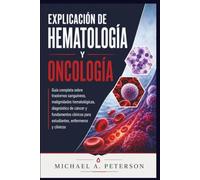 EXPLICACIÓN DE HEMATOLOGÍA Y ONCOLOGÍA: Guía completa sobre trastornos sanguíneos, malignidades hematológicas, diagnóstico de cáncer y fundamentos clínicos para estudiantes, enfermeros y clínicos
