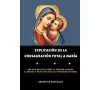 Explicación de la Consagración Total a María: Una guía completa sobre la devoción mariana, el rosario y cómo vivir bajo su protección maternal