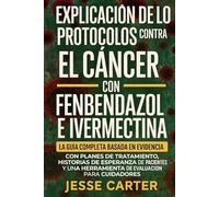 EXPLICACIÓN DE LOS PROTOCOLOS CONTRA EL CÁNCER CON FENBENDAZOL E IVERMECTINA: La guía completa basada en evidencia con planes de tratamiento, ... herramienta de evaluación para cuidadores.