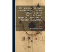 Explicacion Del Libro Sexto De Los Elementos Geometricos De Euclides, Por El Methodo Universal De Analisis Geometrica