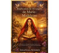 Explication de l'Évangile de Marie-Madeleine: Exploration de L'Évangile Gnostique Perdu et de la Sagesse Féminine Sacrée de L'histoire du Christianisme Primitif