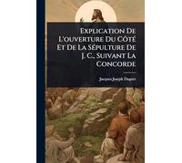 Explication De L'ouverture Du CôtÃ(c) Et De La SÃ(c)pulture De J. C., Suivant La Concorde