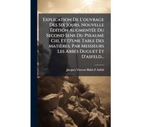 Explication De L'ouvrage Des Six Jours. Nouvelle Édition AugmentÃ(c)e Du Second Sens Du Pseaume Ciii, Et D'une Table Des Matières. Par Messieurs Les AbbÃ(c)s Duguet Et D'asfeld...