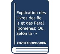 Explication des Livres des Reis et des Paralipomènes: Ou, Selon la Methode des Saints Peres, on s'atache À Découvrir les Mysteres de Jesus-Christ, & ... Meme de l'ecriture. V.3 Pt.1 (French Edition)