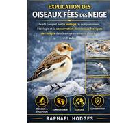 EXPLICATION DES OISEAUX FÉES DES NEIGE: Guide complet sur la biologie, le comportement, l'écologie et la conservation des oiseaux féeriques des neiges dans les environnements côtiers et froids