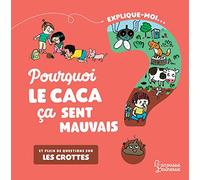 Explique-moi... Pourquoi le caca ça sent mauvais ?: Et plein de questions sur les crottes