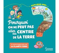 Explique-moi... Pourquoi on ne peut pas aller au centre de la terre ?: Et plein de questions sur la planète Terre