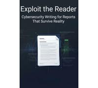 Exploit the Reader: Cybersecurity Writing for Reports That Survive Reality