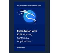 Exploitation with Kali: Hacking Systems & Applications (The Ultimate Kali Linux Guidebook Series)