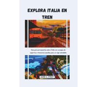 EXPLORA ITALIA EN TREN: Guía para principiantes sobre Italia con consejos de expertos e itinerarios sencillos para un viaje inolvidable (DETAILED TOP TRAVEL TALES & TIPS GUIDE)