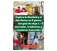 Explora la Navidad y el Año Nuevo en 5 países: una guía de viaje a mercados, tradiciones y aventuras invernales: Descubre viajes de temporada, ... destacadas e inolvidables viajes de invierno.