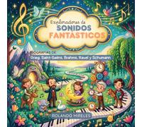 EXPLORADORES DE SONIDOS FANTÁSTICOS: Biografías de Grieg, Saint-Saëns, Brahms, Ravel y Schumann para niños de 4 a 6 años. (Pequeños genios de la música)