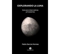 Explorando la Luna: Guía para observadores principiantes (Explorando el cielo)