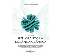Explorando La Mecánica Cuántica. (Volumen 1). Un viaje fascinante al mundo de lo infinitesimal, donde las reglas de la física tradicional se disuelven y la probabilidad, la incertidumbre...