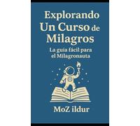 Explorando Un Curso de Milagros: La guía fácil para el Milagronauta