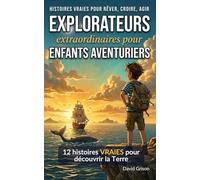 EXPLORATEURS extraordinaires pour ENFANTS AVENTURIERS: 12 histoires VRAIES de géographie pour enfants curieux (Histoires vraies pour rêver, croire, agir)