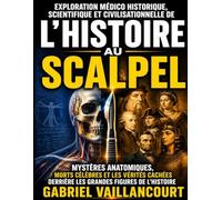 Exploration médico historique, scientifique et civilisationnelle de L’Histoire au scalpel : Mystères anatomiques, morts célèbres et les vérités cachées derrière les grandes figures de l’Histoire