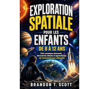 EXPLORATION SPATIALE POUR LES ENFANTS DE 8 À 12 ANS: Faits cosmiques étonnants, découvertes célestes et apprentissage de l’astronomie pour débutants