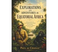 Explorations and Adventures in Equatorial Africa: with Accounts of the Manners and Customs of the People, and of the Chase of the Gorilla, the ... Elephant, Hippopotamus, and other Animals.