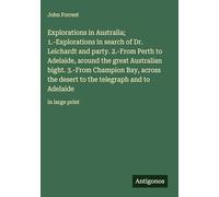 Explorations in Australia; 1.-Explorations in search of Dr. Leichardt and party. 2.-From Perth to Adelaide, around the great Australian bight. 3.-From Champion Bay, across the desert to the telegraph and to Adelaide: in large print