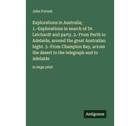 Explorations in Australia; 1.-Explorations in search of Dr. Leichardt and party. 2.-From Perth to Adelaide, around the great Australian bight. 3.-From Champion Bay, across the desert to the telegraph and to Adelaide: in large print