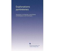 Explorations pyrénéenes: Ascenions et recherches scientifiques, archéologiques and historiques