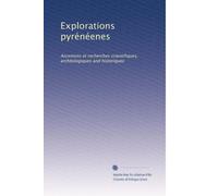 Explorations pyrénéenes: Ascenions et recherches scientifiques, archéologiques and historiques