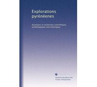 Explorations pyrénéenes: Ascenions et recherches scientifiques, archéologiques and historiques