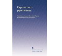 Explorations pyrénéenes: Ascenions et recherches scientifiques, archéologiques and historiques