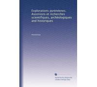 Explorations pyrénéenes. Ascenions et recherches scientifiques, archéologiques and historiques