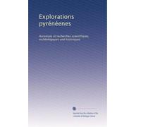 Explorations pyrénéenes: Ascenions et recherches scientifiques, archéologiques and historiques