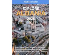 EXPLORE ALBANIA 2026: The Ultimate Local's Blueprint to the Balkans: Discover Hidden Riviera Beaches, Ancient Mountain Towns, Authentic Villages, and Culinary Treasures