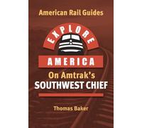 EXPLORE AMERICA BY RAIL ON AMTRAK’S SOUTHWEST CHIEF: Rail Travel Guide Route Map to Explore Chicago to Los Angeles: UPDATED & EXPANDED SECOND EDITION (American Rail Guides)