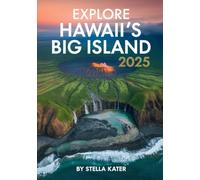 EXPLORE HAWAII’S BIG ISLAND 2025: The Insider Guide to Hawaii’s Wildest Island Adventure