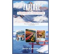 EXPLORE HOKKAIDO ALL YEAR ROUND: The Ultimate 7-Day Hokkaido Japan Adventure for Food Lovers, Snow Seekers & Hot Spring Dreamers - Insider Tips, Scenic Routes & Local Hidden Gems