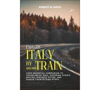 EXPLORE ITALY BY TRAIN 2025-2026: Your Essential Companion to Traveling by Rail, Covering Scenic Routes, Historic Cities, and Hidden Countryside Stops