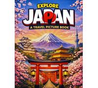Explore Japan: A Travel Picture Book: Japan’s Most Iconic Landmarks, Heritage Sites and Cultural Wonders Photo Book for All Ages