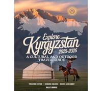 EXPLORE KYRGYZSTAN 2025-2026: A CULTURAL AND OUTDOOR TRAVEL GUIDE: TREKKING ROUTES, NOMADIC CULTURE, AND HIDDEN GEMS AWAIT
