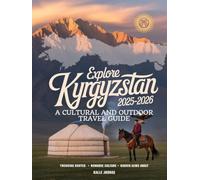 EXPLORE KYRGYZSTAN 2025-2026: A CULTURAL AND OUTDOOR TRAVEL GUIDE: TREKKING ROUTES, NOMADIC CULTURE, AND HIDDEN GEMS AWAIT
