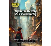 Explore Life as a Young Kid in a Steampunk City: Adventure and Survival Tips for Kids Exploring Steampunk Worlds Fun Facts About Victorian-Inspired Technology and Life (Book for Curious Kids)
