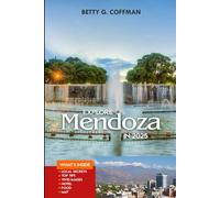 Explore Mendoza in 2025: A Curated Guide to Argentina’s Wine Country: Boutique Wineries, Andes Adventures, and Local Experiences (Betty G. Coffman)