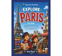 EXPLORE PARIS FOR KIDS: A Complete Paris Travel Guide for Kids Filled with Fun Facts, Famous Landmarks, Activities, Maps, French Culture, History, ... (Explore the third planet for Kids)