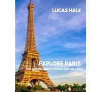 EXPLORE PARIS: Your Practical Guide to Traveling Paris Like a Local