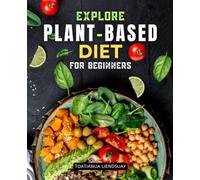 Explore Plant-Based Diet for Beginners: Simple Recipes Meal Plans And Practical Guidance To Transform Health Boost Energy And Embrace A Nourishing Plant Focused Lifestyle With Confidence