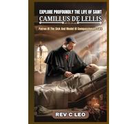 EXPLORE PROFOUNDLY THE LIFE OF SAINT CAMILLUS DE LELLIS: Patron Of The Sick And Model Of Compassionate Care