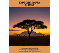 Explore South Africa: Insider Tips, Epic Safaris & Essential Itineraries For Cape Town, Johannesburg, And Hidden Gems
