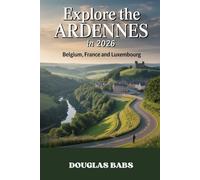 EXPLORE THE ARDENNES IN 2026:BELGIUM,FRANCE AND LUXEMBOURG: A Complete Travel Guide to Hiking Trails,Scenic Road Trips,Nature Escapes and Hidden Villages