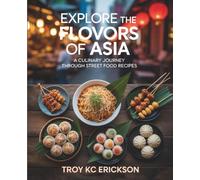 Explore the Flavors of Asia: A Culinary Journey Through Street Food Recipes - Troy KC Erickson